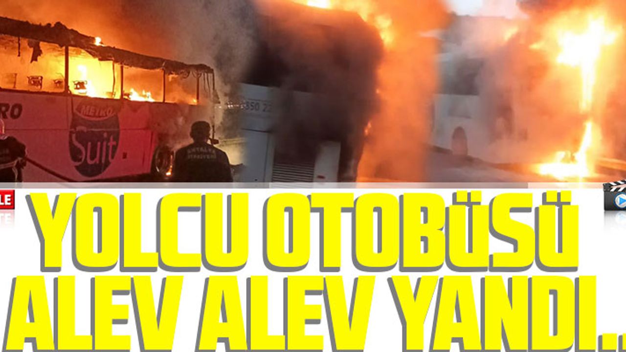 ANTALYA'DA YOLCU OTOBÜSÜ ALEV ALEV YANDI...