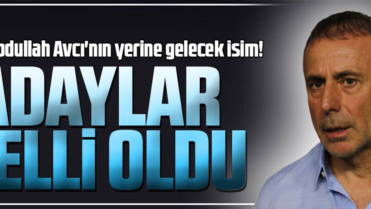 ABDULLAH AVCI'NIN YERİNE GELECEK İSİM