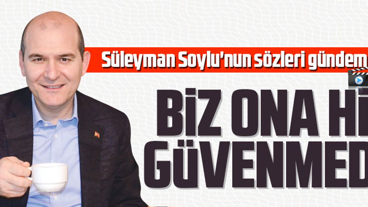 SÜLEYMAN SOYLU'NUN SÖZLERİ GÜNDEM OLDU