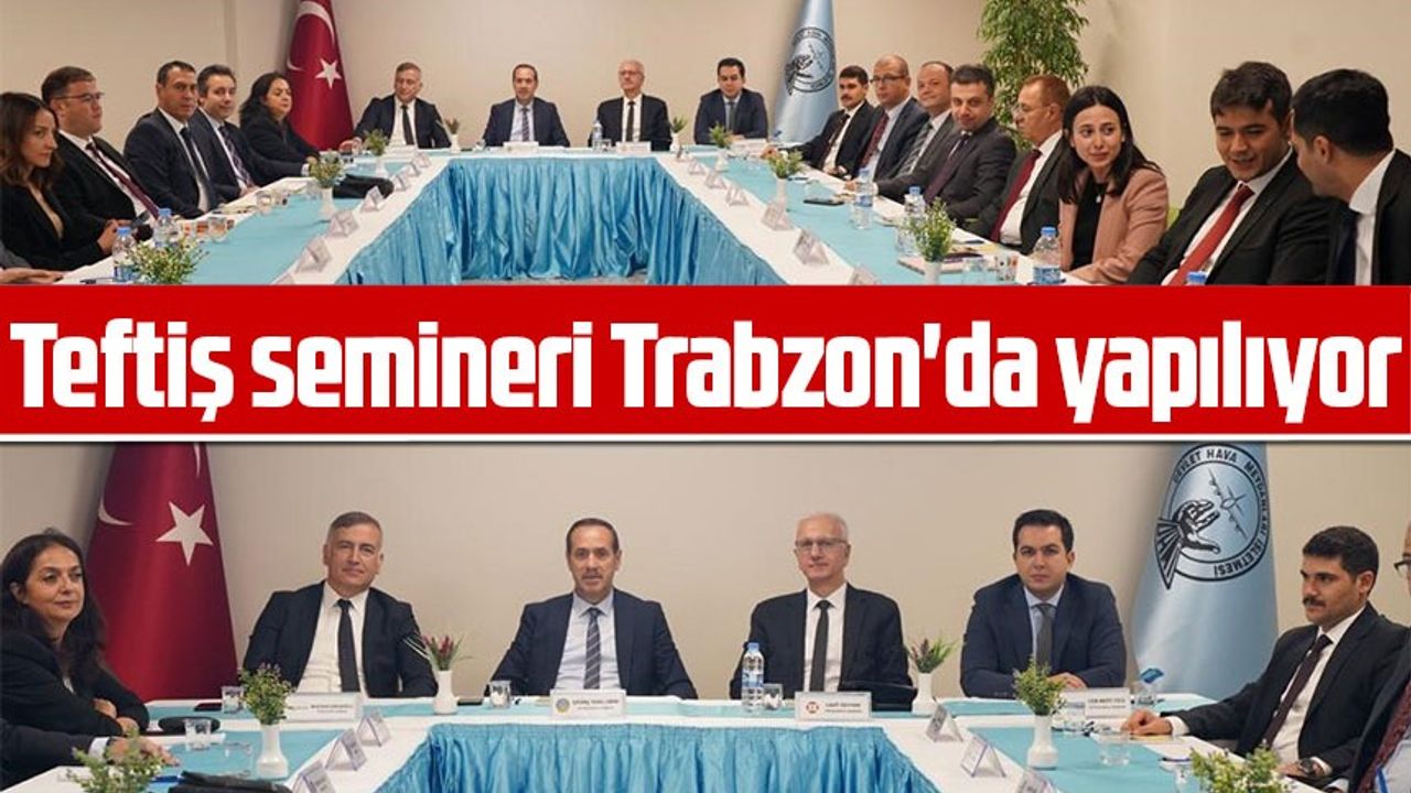 Teftiş semineri Trabzon'da yapılıyor