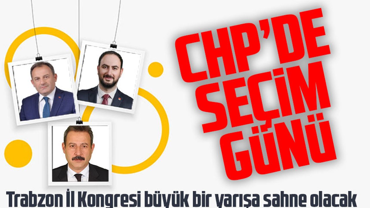 CHP Trabzon İl Kongresi büyük bir yarışa sahne olacak