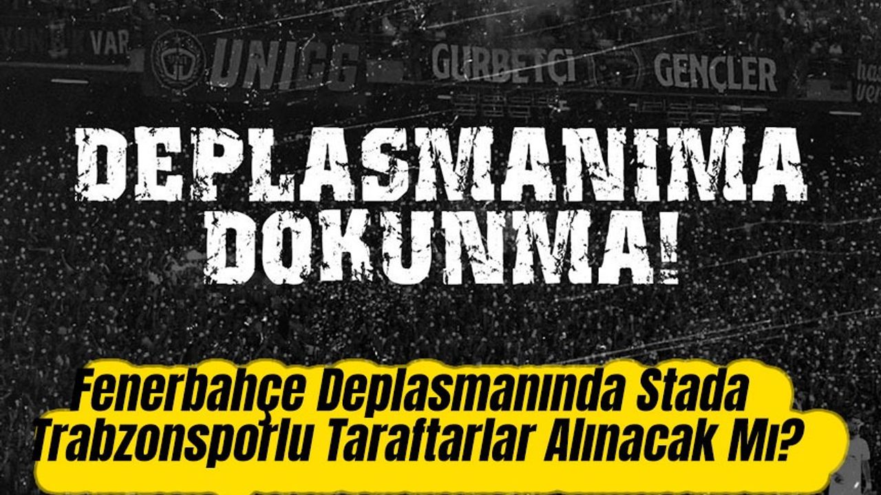 Fenerbahçe Deplasmanında Stada Trabzonsporlu Taraftarlar Alınacak Mı?