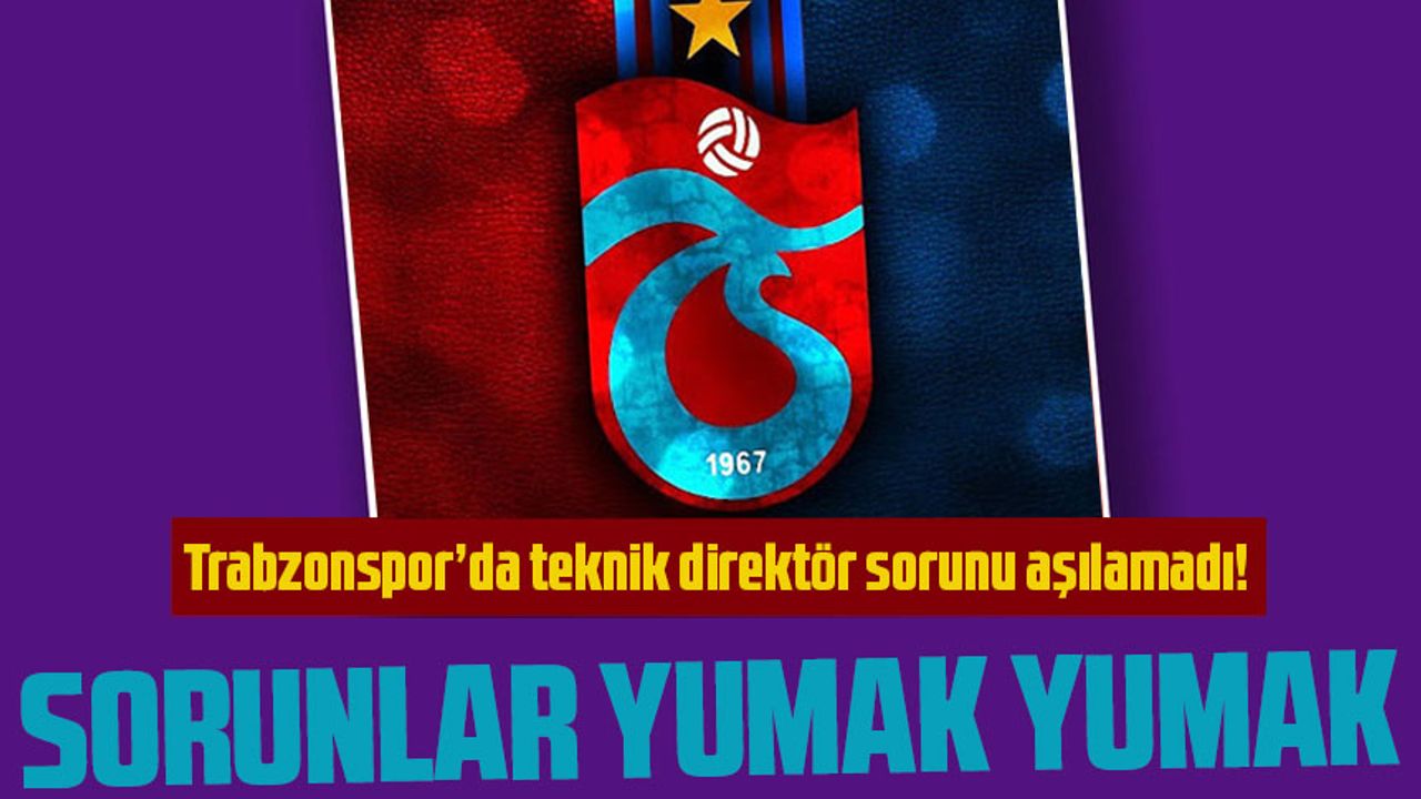Trabzonspor’da Teknik Direktör sorunu aşılamadı!