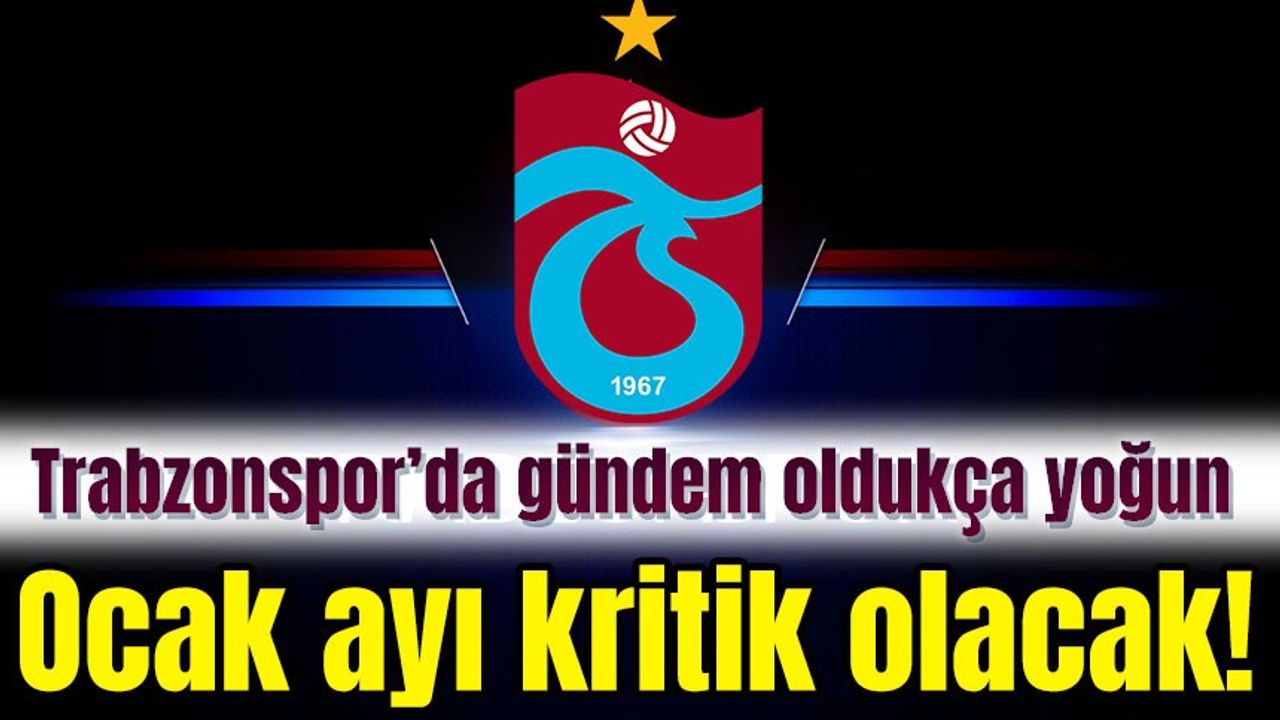 Trabzonspor’da gündem oldukça yoğun: Ocak ayı kritik olacak!