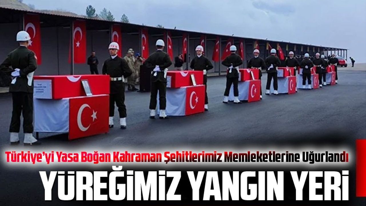 Türkiye’yi Yasa Boğan Kahraman Şehitlerimiz Memleketlerine Uğurlandı