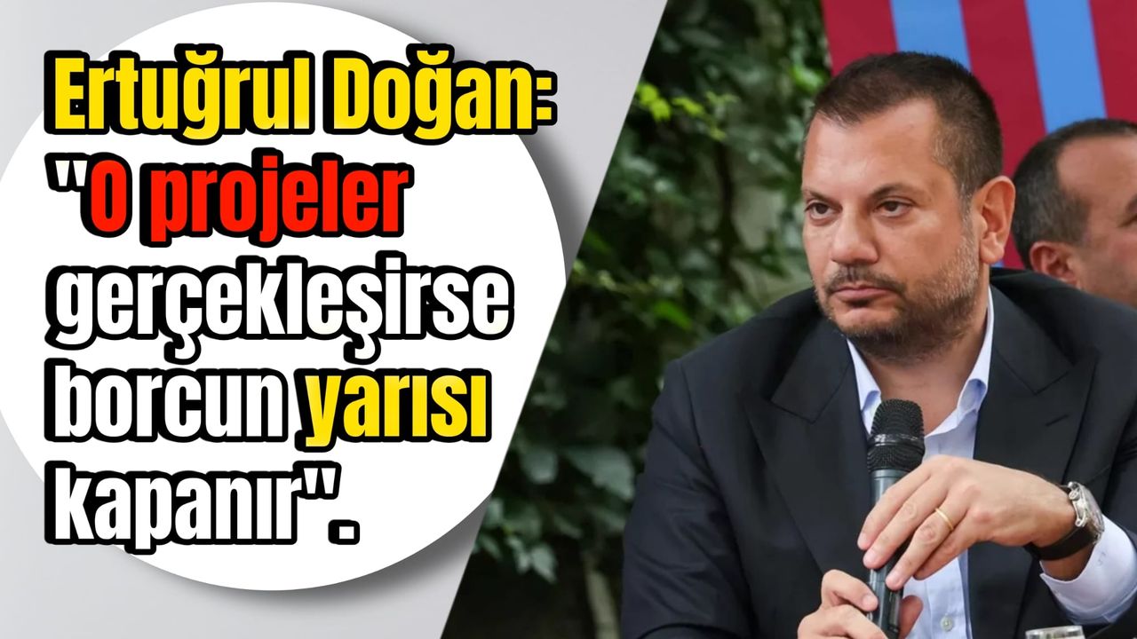 Trabzonspor Başkanı Ertuğrul Doğan'dan Müjde: O projeler gerçekleşirse borcun yarısı kapanır!