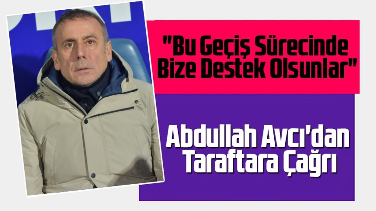 Trabzonspor Teknik Direktörü Abdullah Avcı, Taraftarlardan Anlayış İstedi; "Bu Geçiş Sürecinde Bize Destek Olsunlar"