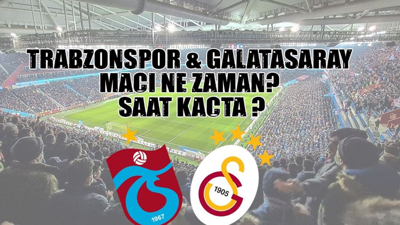 Trabzonspor - Galatasaray Maçı ne zaman saat kaçta ? Nerede Oynanacak?