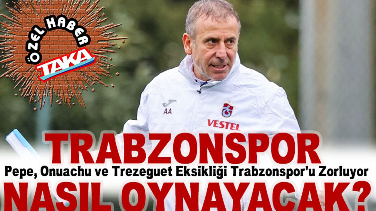 Pepe, Onuachu ve Trezeguet Eksikliği Trabzonspor'u Zorluyor; Galatasaray karşısında nasıl oynayacak?