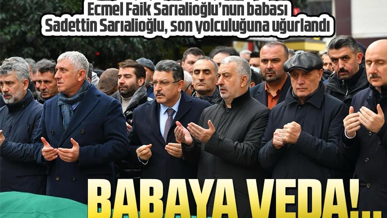 Ecmel Faik Sarıalioğlu’nun babası Sadettin Sarıalioğlu, son yolculuğuna uğurlandı