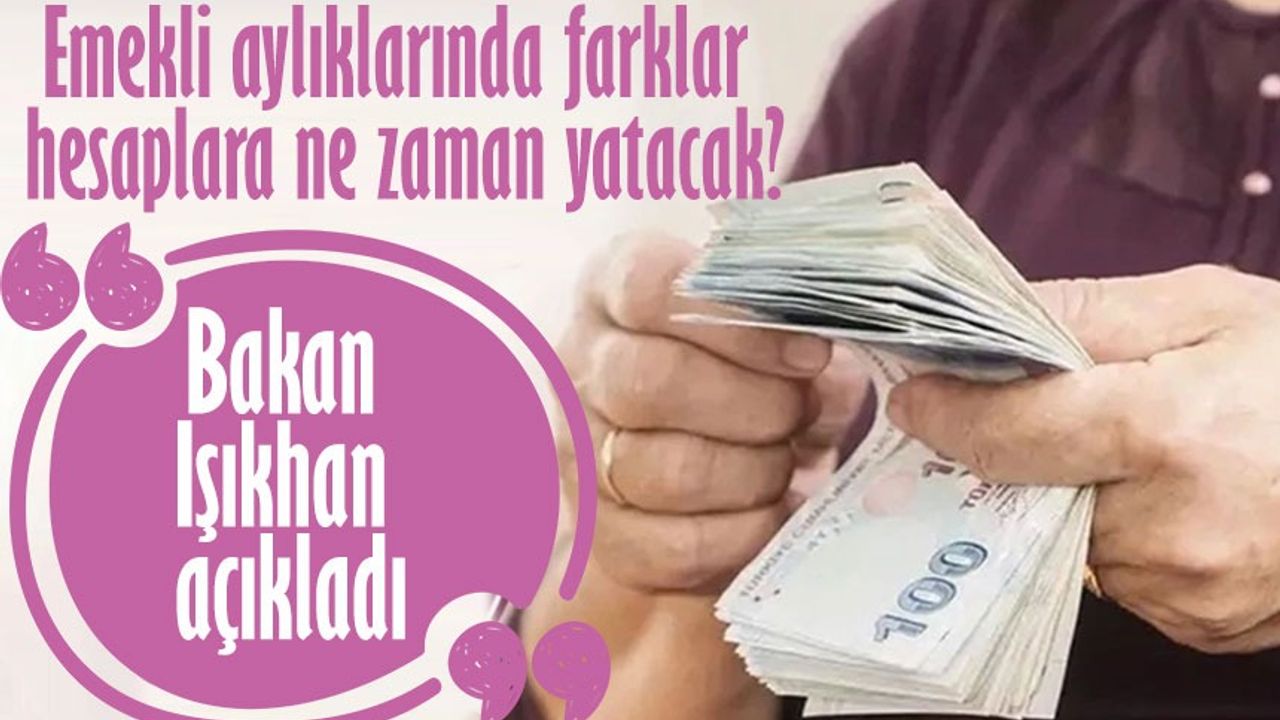 Emekli Aylıklarında Farklar Hesaplara Ne Zaman Yatacak? Bakan Işıkhan ...