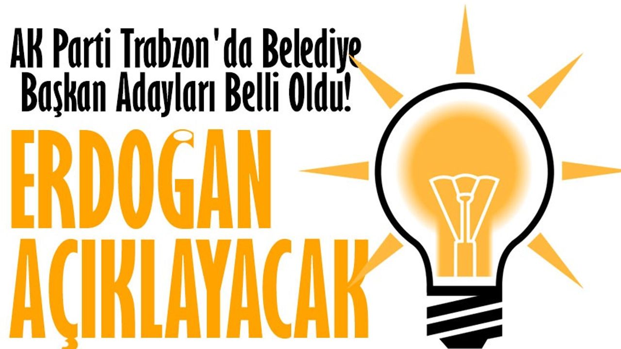 AK Parti Trabzon'da Belediye Başkan Adayları Belli Oldu! Cumhurbaşkanı Erdoğan Açıklayacak