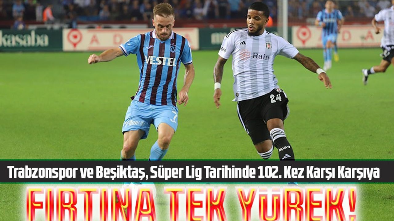 Trabzonspor ve Beşiktaş,Süper Lig Tarihinde 102. Kez Karşı Karşıya;İki takım arasındaki rekabette eşitlik bulunuyor