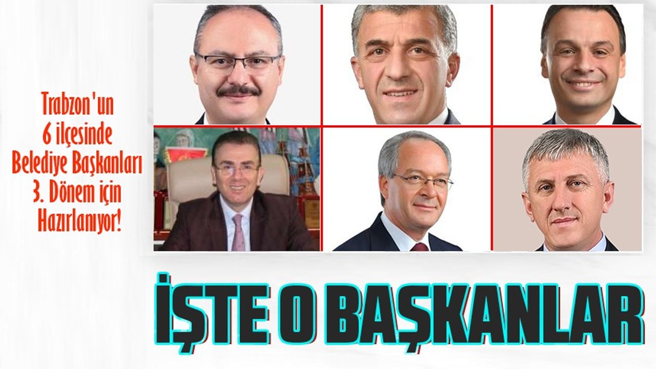 Trabzon'un 6 İlçesinde Belediye Başkanları 3. Dönem İçin Hazırlanıyor! Belediye Başkanları Halkın Huzuruna Çıkıyor!