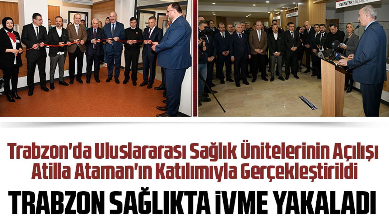Trabzon'da Uluslararası Sağlık Ünitelerinin Açılışı Atilla Ataman'ın Katılımıyla Gerçekleştirildi
