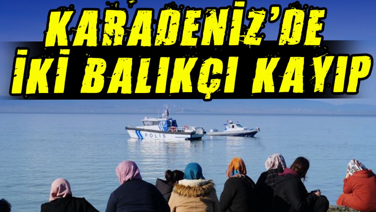 Karadeniz’in Hırçın Dalgalarında Kayıp: İki Balıkçıdan Haber Alınamıyor