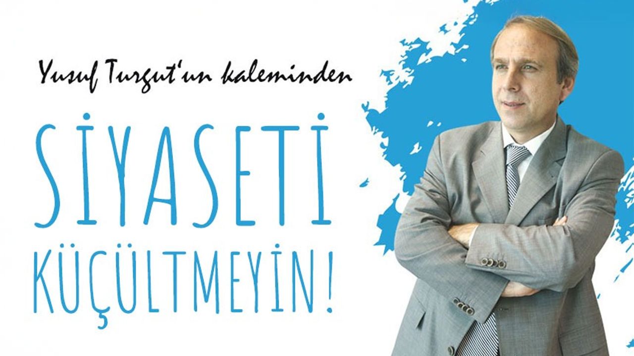 Siyaseti Küçültmeyin!