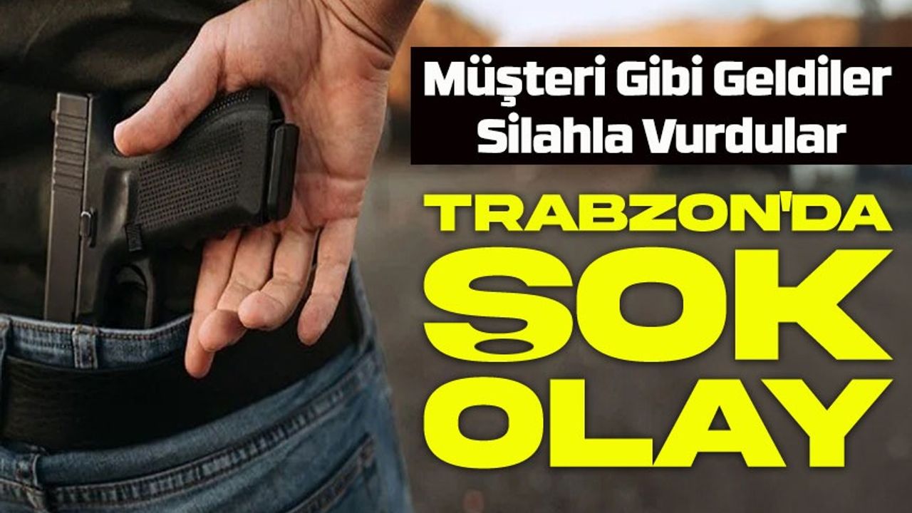 Trabzon'da Şok Olay: Müşteri Gibi Geldiler, Silahla Vurdular