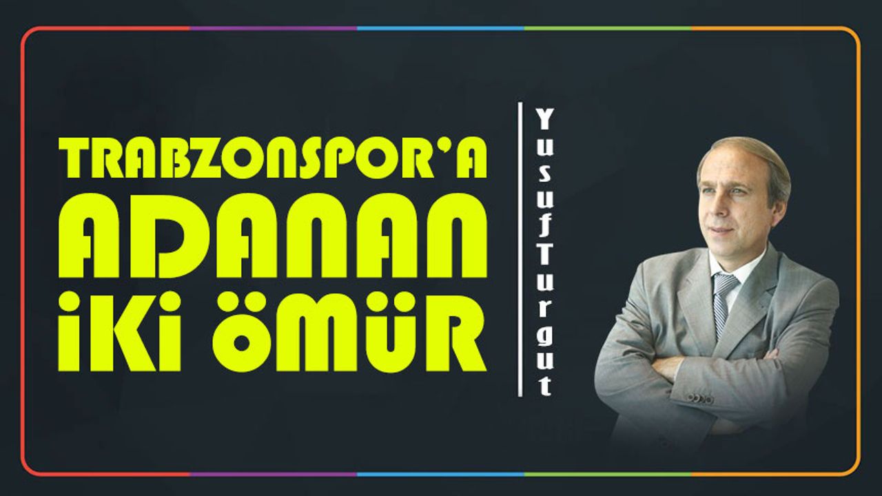 Trabzonspor’a Adanan İki Ömür