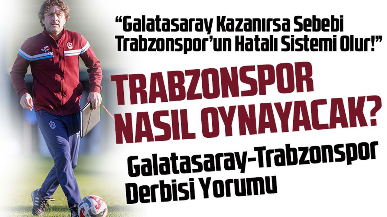 Ahmet Çakar’dan Galatasaray-Trabzonspor Derbisi Yorumu: “Galatasaray Kazanırsa Sebebi Trabzonspor’un Hatalı Sistemi Olur