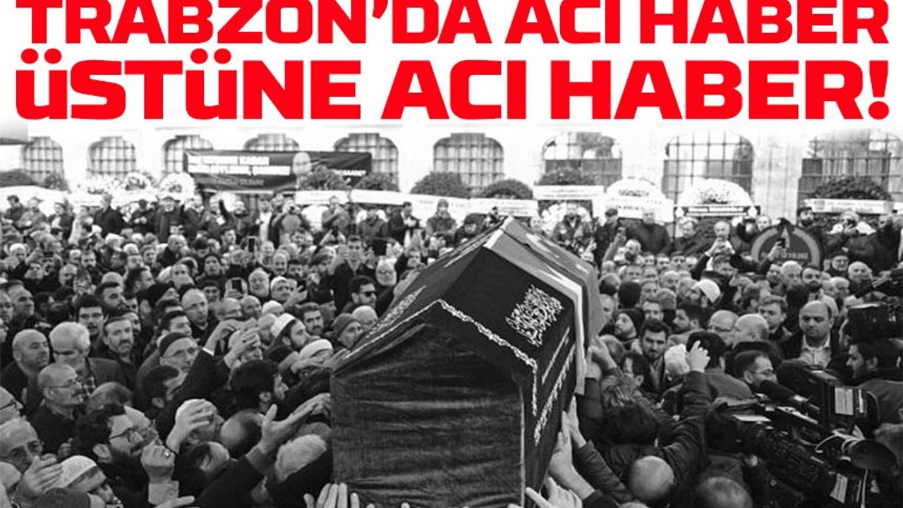 Trabzon’da Acı Haber Üstüne Acı Haber! İşte Vefat Listesi