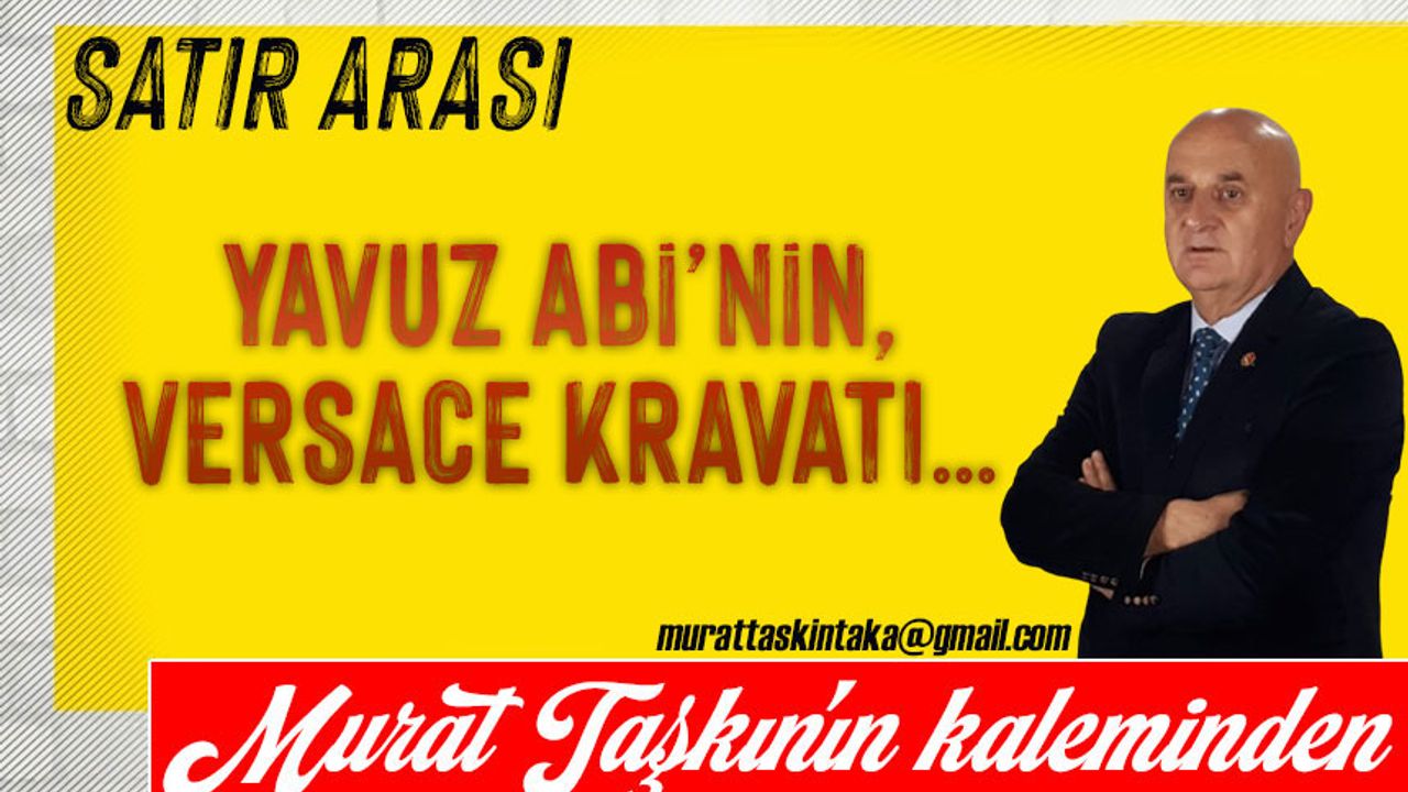 Yavuz Abi’nin, Versace Kravatı…
