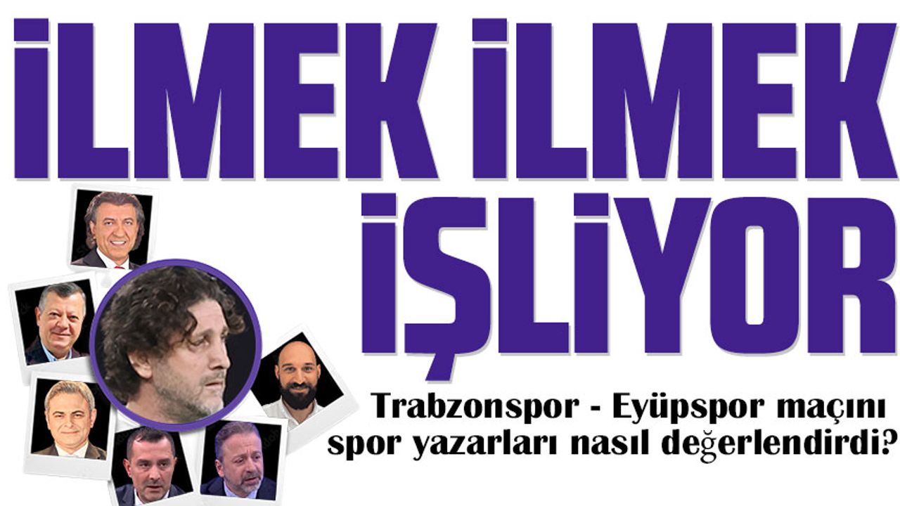 Trabzonspor - Eyüpspor maçını spor yazarları nasıl değerlendirdi?