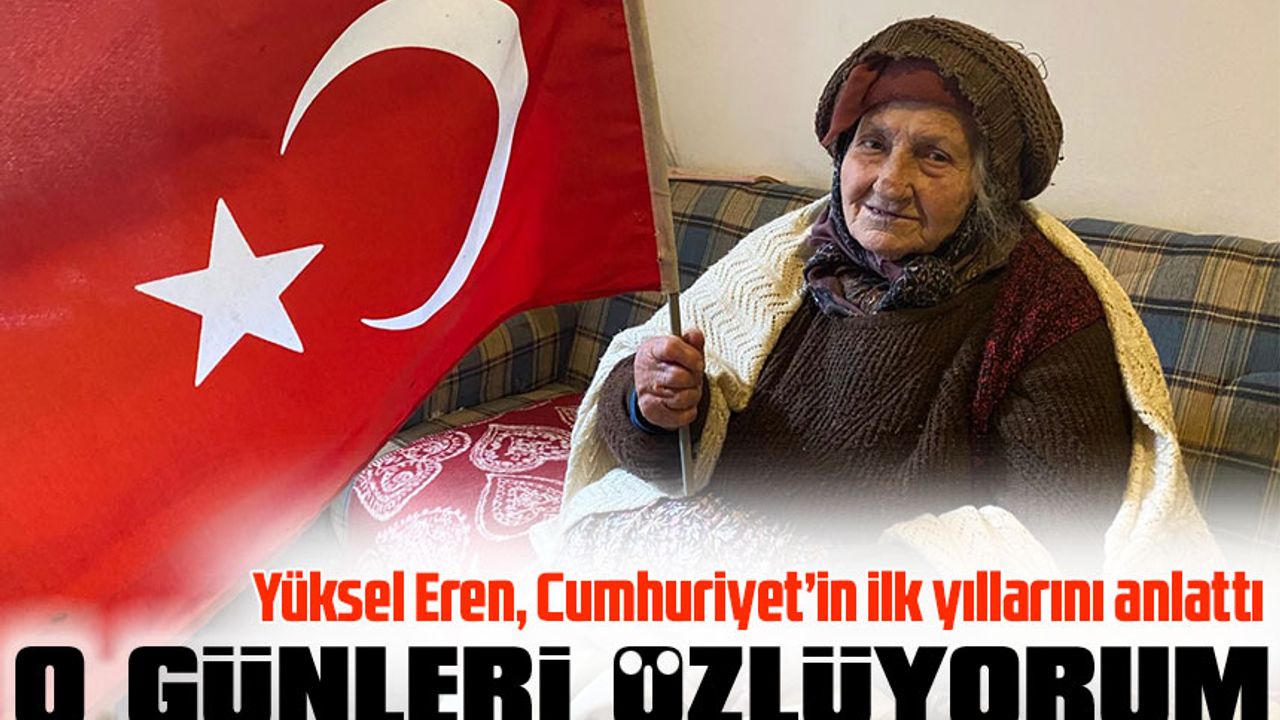 Gümüşhaneli Yüksel Eren, Cumhuriyet’in ilk yıllarını anlattı. O Günleri Özlüyorum