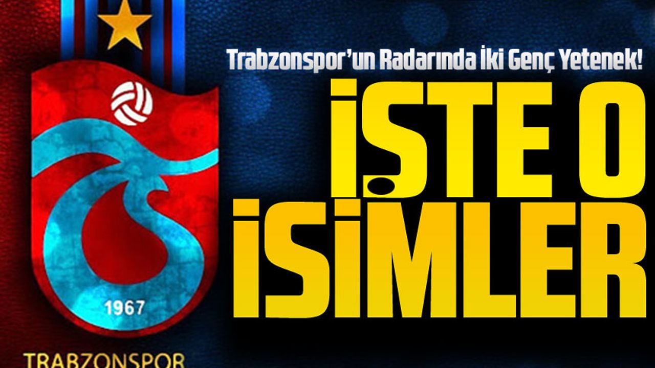 Trabzonspor’un Radarında İki Genç Yetenek! O İsimler Kim?