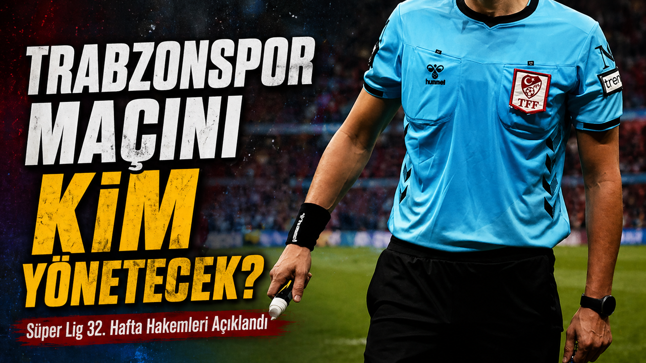 Süper Lig 32. Hafta Hakemleri Açıklandı: Kritik Trabzonspor maçını kim yönetecek?