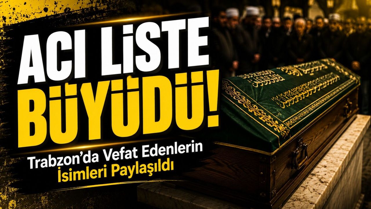 Acı Liste Büyüdü! Trabzon ve Çevresinde Vefat Eden