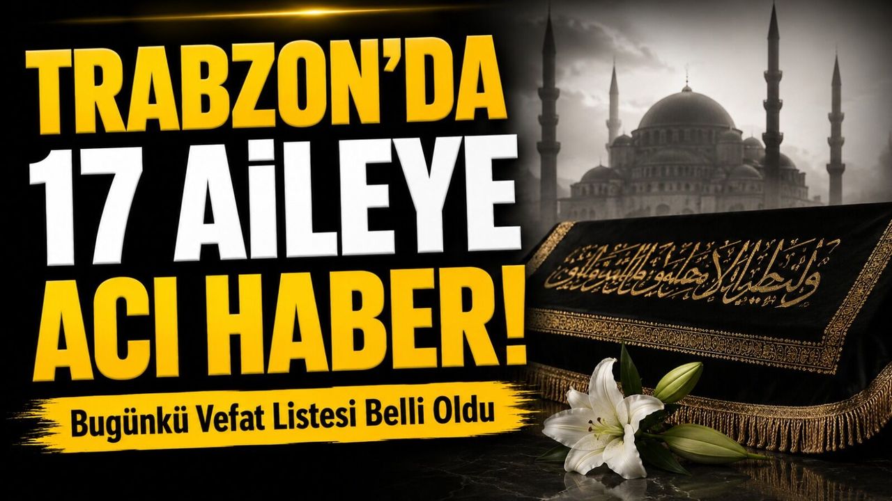 Trabzon’da 17 Aileye Acı Haber! Bugünkü Vefat Listesi Belli 