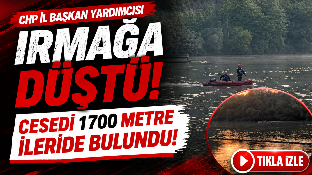 CHP İl Başkan Yardımcısı Irmağa Düştü! Cansız Bedeni 1700 Me