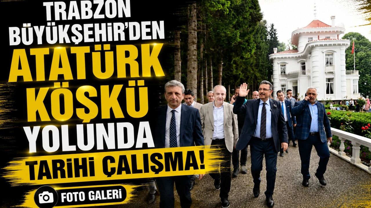 Trabzon Büyükşehir’den Atatürk Köşkü Yolunda Tarih