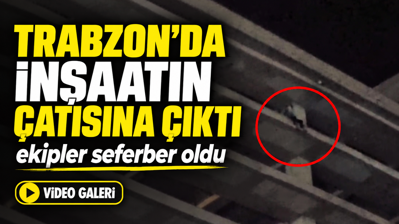 Trabzon Yomra’da İnşaatın Çatısına Çıktı; Ekipler Seferber Oldu