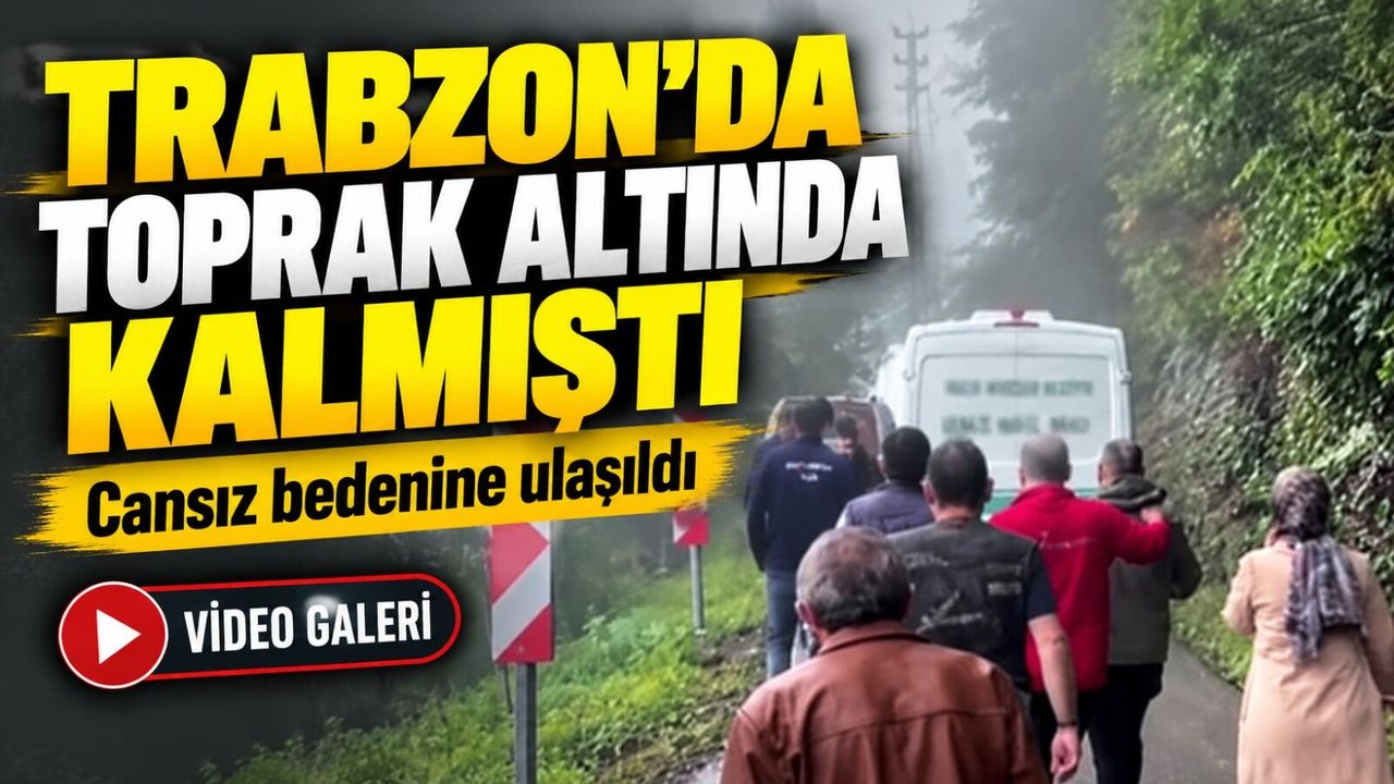 Trabzon’da Heyelanın Altında Kalmıştı; Cansız bedenine ulaşıldı