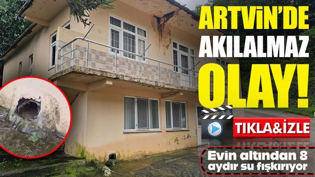 Artvin’de akılalmaz olay: Evin altından 8 aydır su fışkırıyor