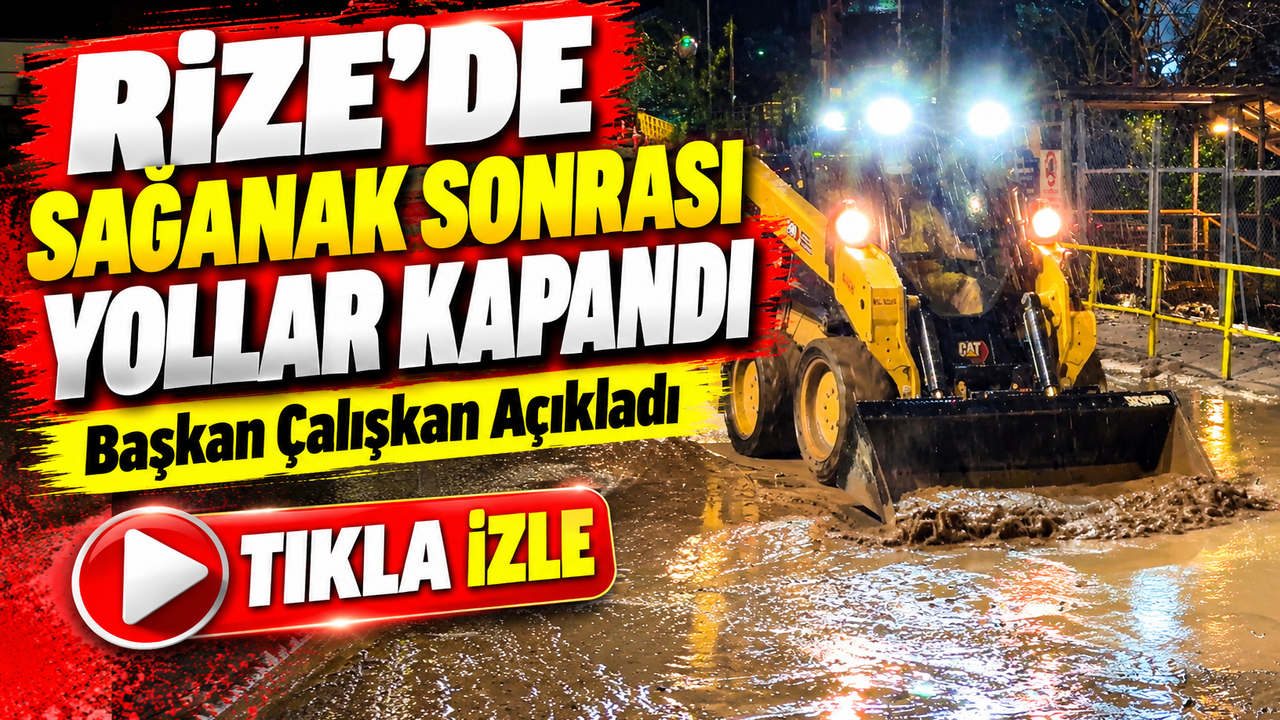Rize’de Sağanak Sonrası Yollar Kapandı: Başkan Çalışkan Açıkladı