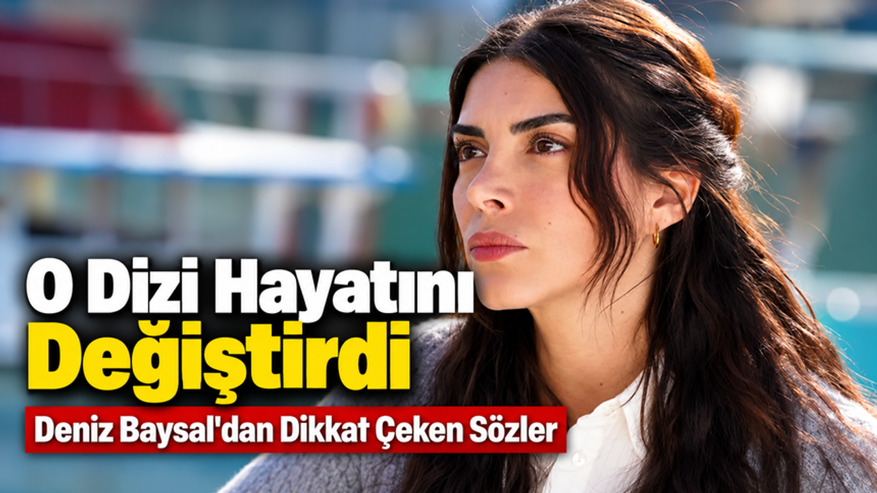 Deniz Baysal'dan İnanç Açıklaması: O Dizi Hayatımı Değiştirdi