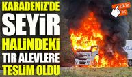 Karadeniz'de Seyir Halindeki Tır Alevlere Teslim Oldu; Araç Kullanılamaz Hale Geldi