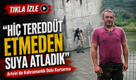 Artvin’de Kahramanlık Dolu Kurtarma! ; “Hiç Tereddüt Etmeden Suya Atladık”