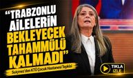 Milletvekili Sibel Suiçmez’den KTÜ Çocuk Hastanesi İçin Sert Çıkış! “Trabzonlu Ailelerin Bekleyecek Tahammülü Kalmadı”