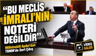 Milletvekili Yavuz Aydın’dan TBMM’de Sert Çıkış: "Bu Meclis İmralı’nın Noteri Değildir"