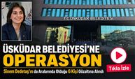 Üsküdar Belediyesi’ne Operasyon: Sinem Dedetaş’ın Da Aralarında Olduğu 6 Kişi Gözaltına Alındı