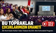 Ak Parti Kadın Kolları’ndan Trabzon’da Sıfır Atık Farkındalık Programı; “Bu Topraklar Çocuklarımızın Emaneti”