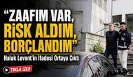Haluk Levent’in İfadesi Ortaya Çıktı:  “zaafım Var, Risk Aldım, Borçlandım”