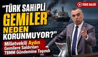 İyi Partili Milletvekili Yavuz Aydın Gemilere Saldırıları Tbmm Gündemine Taşındı; "türk Sahipli Gemiler Neden Korunmuyor?"