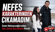 Sen Anlat Karadeniz’in Nefes’i İrem Helvacıoğlu'ndan Flaş İtiraf; “Nefes Karakterinden Çıkamadım”