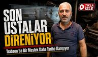 Trabzon’da Bir Meslek Daha Tarihe Karışıyor: Son Ustalar Direniyor