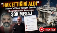 Trabzon’a kömür taşıyan gemide ölen denizcinin kardeşine şoke eden mesaj; “Hak ettiğini aldı”